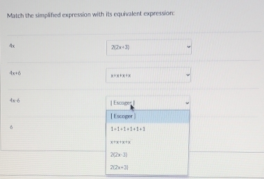 Match the simplified expression with its equivalent expression:
4x
2(2x+3)
4x+6
x+x+x+x
4x-6
| Escoger |
[ Escoger ]
6
1+1+1+1+1+1
x+x+x+x
2(2x-3)
2(2x+3)