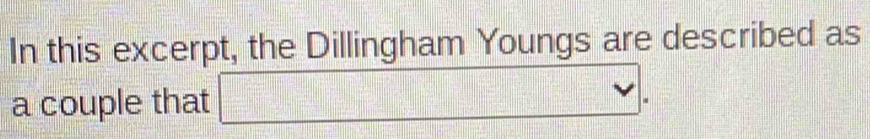 In this excerpt, the Dillingham Youngs are described as 
a couple that □.
