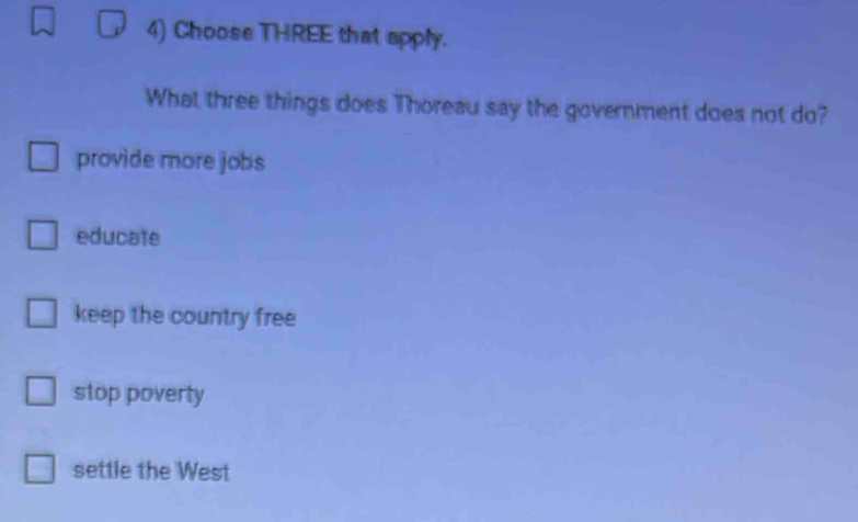 Choose THREE that apply.
What three things does Thoreau say the government does not do?
provide more jobs
educate
keep the country free
stop poverty
settle the West