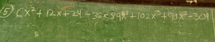 5 6x^2+12x+24/ 36=84x^5+102x^3+90x^2-304