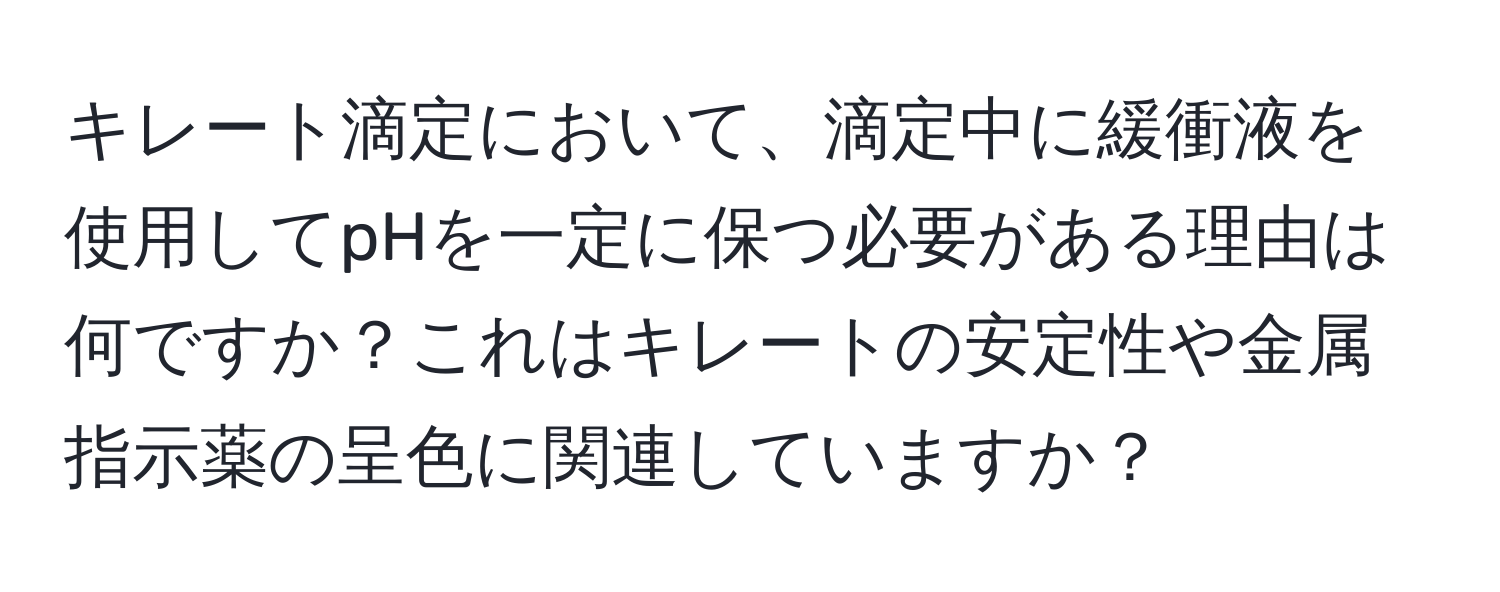 キレート滴定において、滴定中に緩衝液を使用してpHを一定に保つ必要がある理由は何ですか？これはキレートの安定性や金属指示薬の呈色に関連していますか？