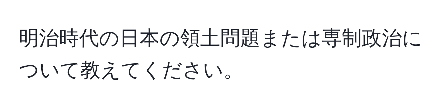 明治時代の日本の領土問題または専制政治について教えてください。