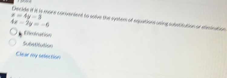 x=4y=3
Decide if it is more convenient to solve the system of equations using sussititution or dimination
4x-2y=-6
Elimination
Substitution
Clear my selection