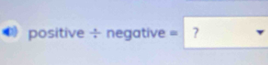 positive ÷ negativ e=?