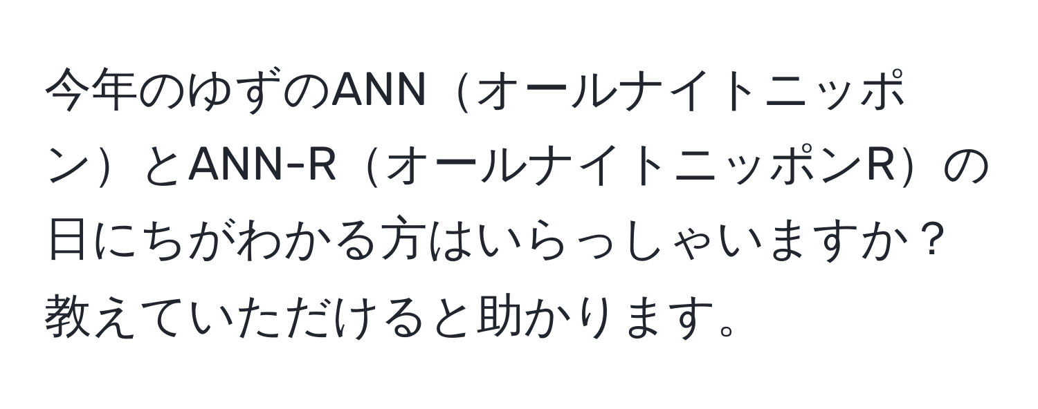 今年のゆずのANNオールナイトニッポンとANN-RオールナイトニッポンRの日にちがわかる方はいらっしゃいますか？教えていただけると助かります。