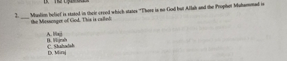 B. The Upamdam
2._ Muslim belief is stated in their creed which states ''There is no God but Allah and the Prophet Muhammad is
the Messenger of God. This is called:
B. Hājrah A. Hajj
D. Miraj C. Shahaðah