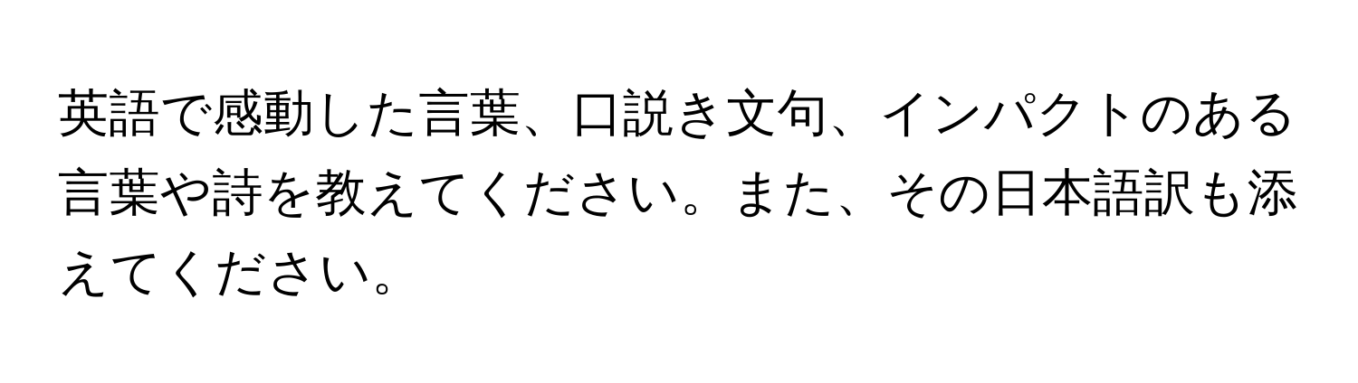 英語で感動した言葉、口説き文句、インパクトのある言葉や詩を教えてください。また、その日本語訳も添えてください。