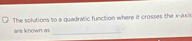 The solutions to a quadratic function where it crosses the x-axis 
are known as_