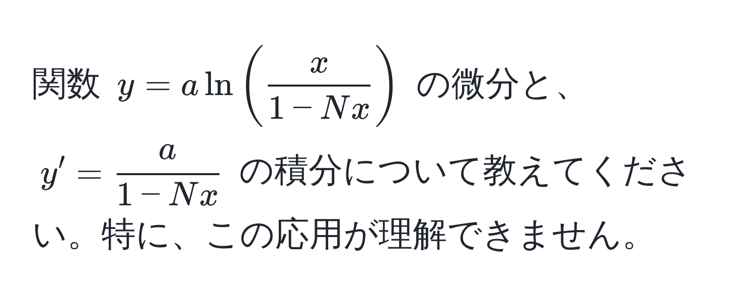 関数 $y = a ln( x/1-Nx )$ の微分と、$y' =  a/1-Nx $ の積分について教えてください。特に、この応用が理解できません。