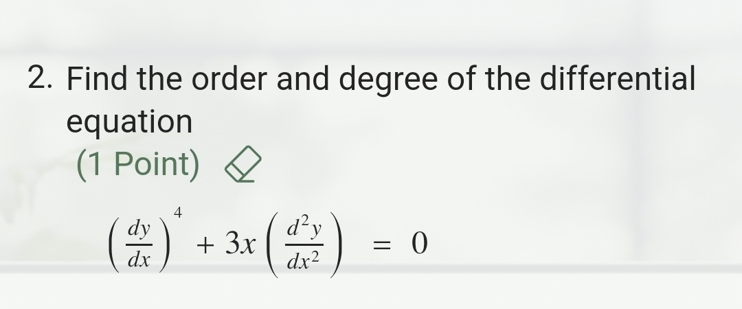 Find the order and degree of the differential 
equation 
(1 Point)
( dy/dx )^4+3x( d^2y/dx^2 )=0