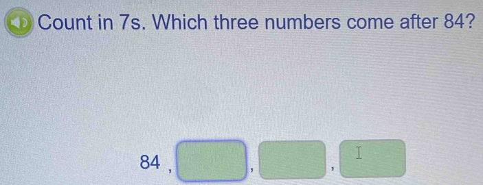 Count in 7s. Which three numbers come after 84? 
I
84 , , 
，