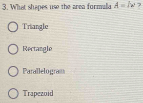 What shapes use the area formula A=lw ?
Triangle
Rectangle
Parallelogram
Trapezoid