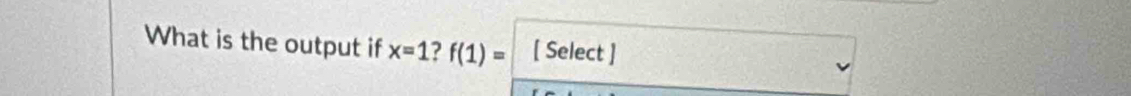 What is the output if x=1 ? f(1)= [ Select ]