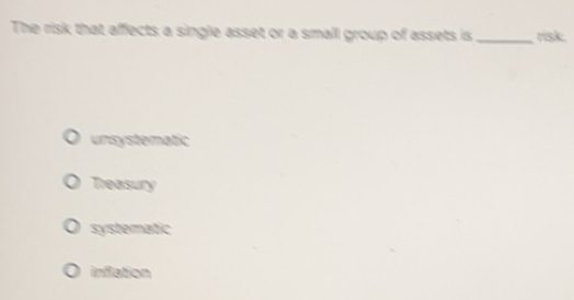 Solved: The risk that affects a single asset or a small group of assets ...