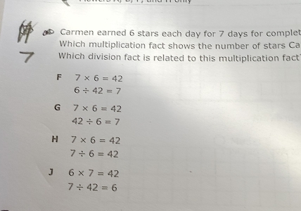 Carmen earned 6 stars each day for 7 days for complet
Which multiplication fact shows the number of stars Ca
Which division fact is related to this multiplication fact
F 7* 6=42
6/ 42=7
G 7* 6=42
42/ 6=7
H 7* 6=42
7/ 6=42
J 6* 7=42
7/ 42=6