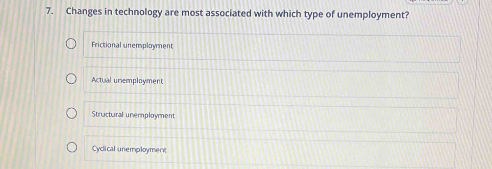 Changes in technology are most associated with which type of unemployment?
Frictional unemployment
Actual unemployment
Structural unemployment
Cyclical unemployment