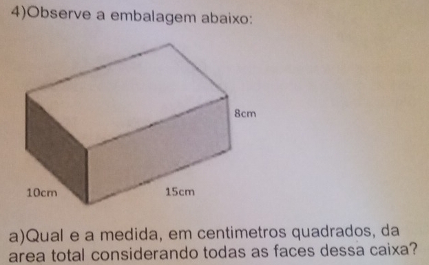 4)Observe a embalagem abaixo: 
a)Qual e a medida, em centimetros quadrados, da 
area total considerando todas as faces dessa caixa?