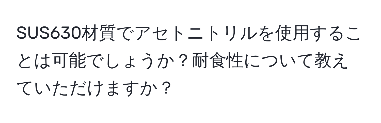 SUS630材質でアセトニトリルを使用することは可能でしょうか？耐食性について教えていただけますか？