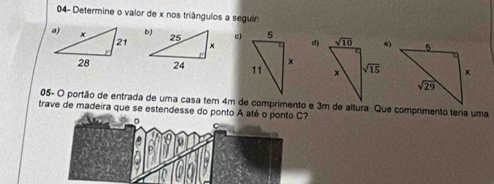 04- Determine o valor de x nos triângulos a seguir
c)d)e)
05- O portão de entrada de uma casa tem 4m de comprimento e 3m de altura Que comprimento teria uma
trave de madeira que se estendesse do ponto A até o ponto C?
D
^