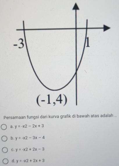 Persamaan fungsi dari kurva grafik di bawah atas adalah ..
a. y=-x2-2x+3
b. y=-x2-3x-4
C. y=-x2+2x-3
d. y=-x2+2x+3