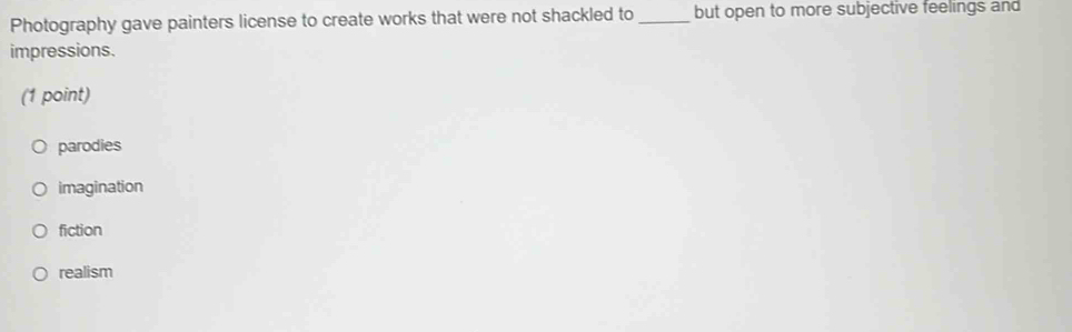 Photography gave painters license to create works that were not shackled to _but open to more subjective feelings and
impressions.
(1 point)
parodies
imagination
fiction
realism
