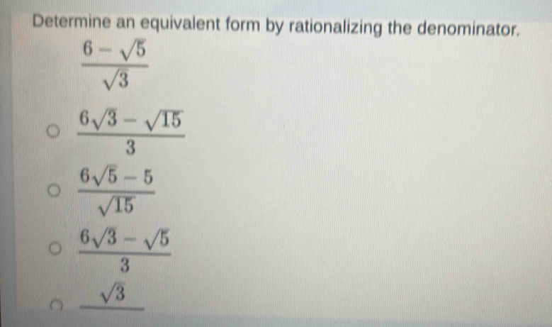 Determine an equivalent form by rationalizing the denominator.
 (6-sqrt(5))/sqrt(3) 
 (6sqrt(3)-sqrt(15))/3 
 (6sqrt(5)-5)/sqrt(15) 
 (6sqrt(3)-sqrt(5))/3 
_ sqrt(3)