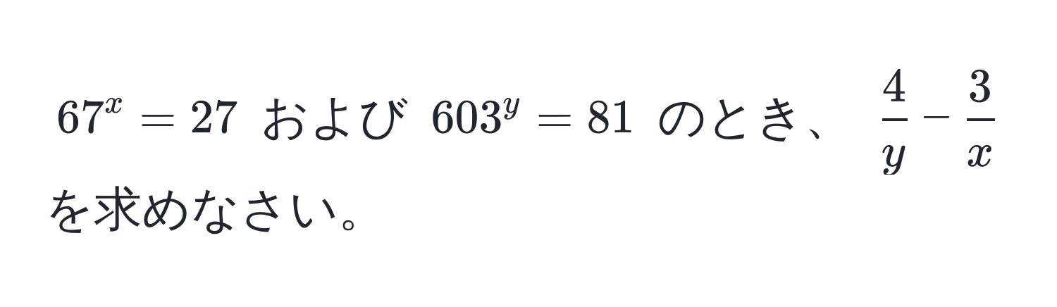 $67^(x = 27$ および $603^y = 81$ のとき、 $frac4)y -  3/x $ を求めなさい。