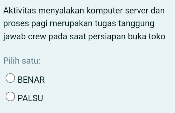 Aktivitas menyalakan komputer server dan
proses pagi merupakan tugas tanggung
jawab crew pada saat persiapan buka toko
Pilih satu:
BENAR
PALSU