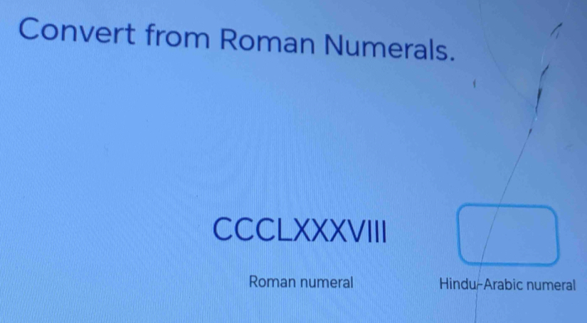 Convert from Roman Numerals. 
CCCLXXXVIII 
Roman numeral Hindu-Arabic numeral