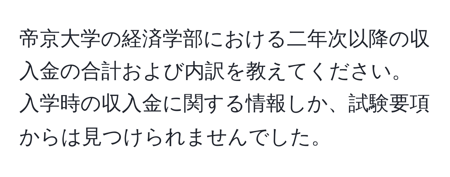 帝京大学の経済学部における二年次以降の収入金の合計および内訳を教えてください。入学時の収入金に関する情報しか、試験要項からは見つけられませんでした。