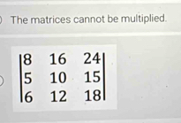 The matrices cannot be multiplied.