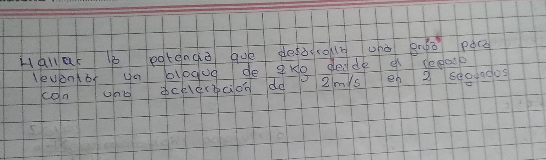 Hall a bb potenqo que deòro 0 uno g 63° pQc 
levontor Ua ologug de eke dedde q sepacp 
con uno celerecion do 2ms e 2 se000dos