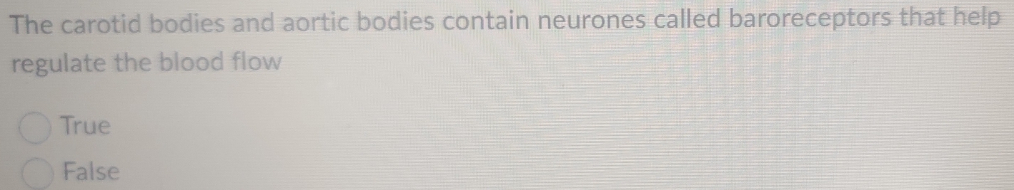 The carotid bodies and aortic bodies contain neurones called baroreceptors that help
regulate the blood flow
True
False