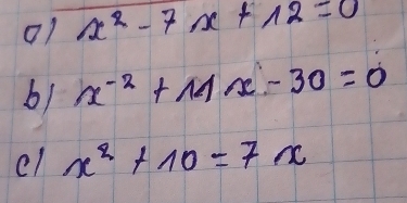 01 x^2-7x+12=0
b1 x^(-2)+11x-30=0
el x^2+10=7x