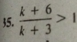 5.  (k+6)/k+3 >1