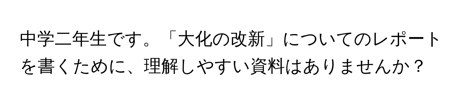 中学二年生です。「大化の改新」についてのレポートを書くために、理解しやすい資料はありませんか？