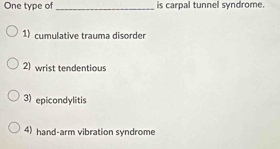 One type of _is carpal tunnel syndrome.
1) cumulative trauma disorder
2) wrist tendentious
3) epicondylitis
4) hand-arm vibration syndrome