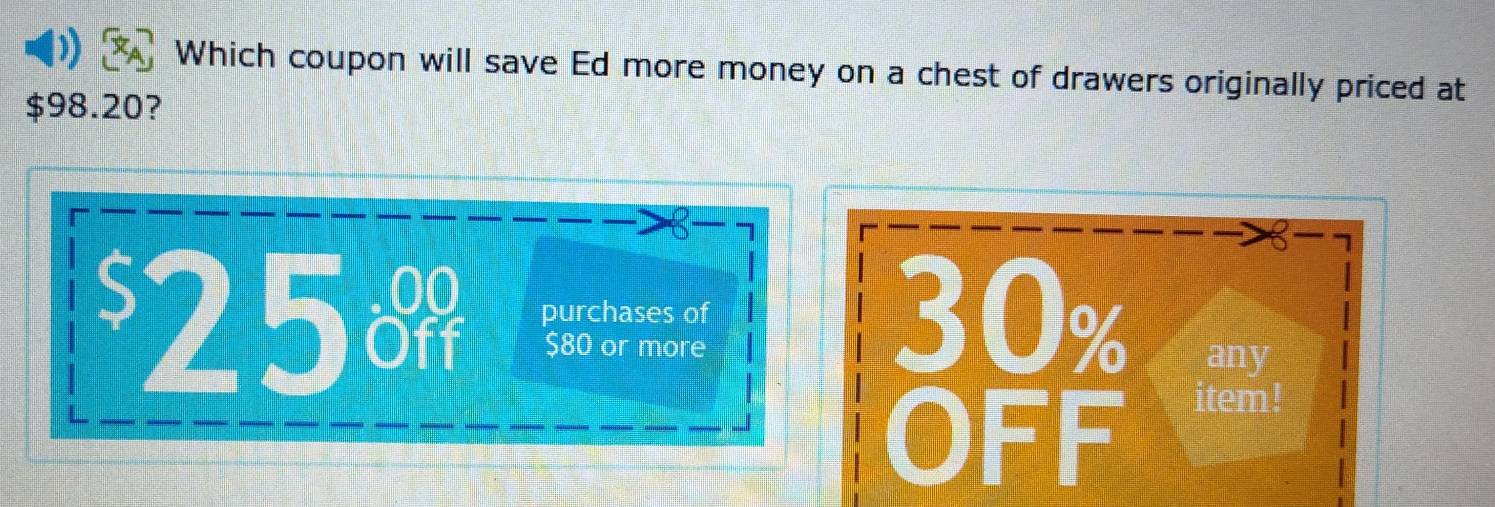 Which coupon will save Ed more money on a chest of drawers originally priced at
$98.20?
. 00
§ 25 Off purchases of 30% any
$80 or more
OFF item!