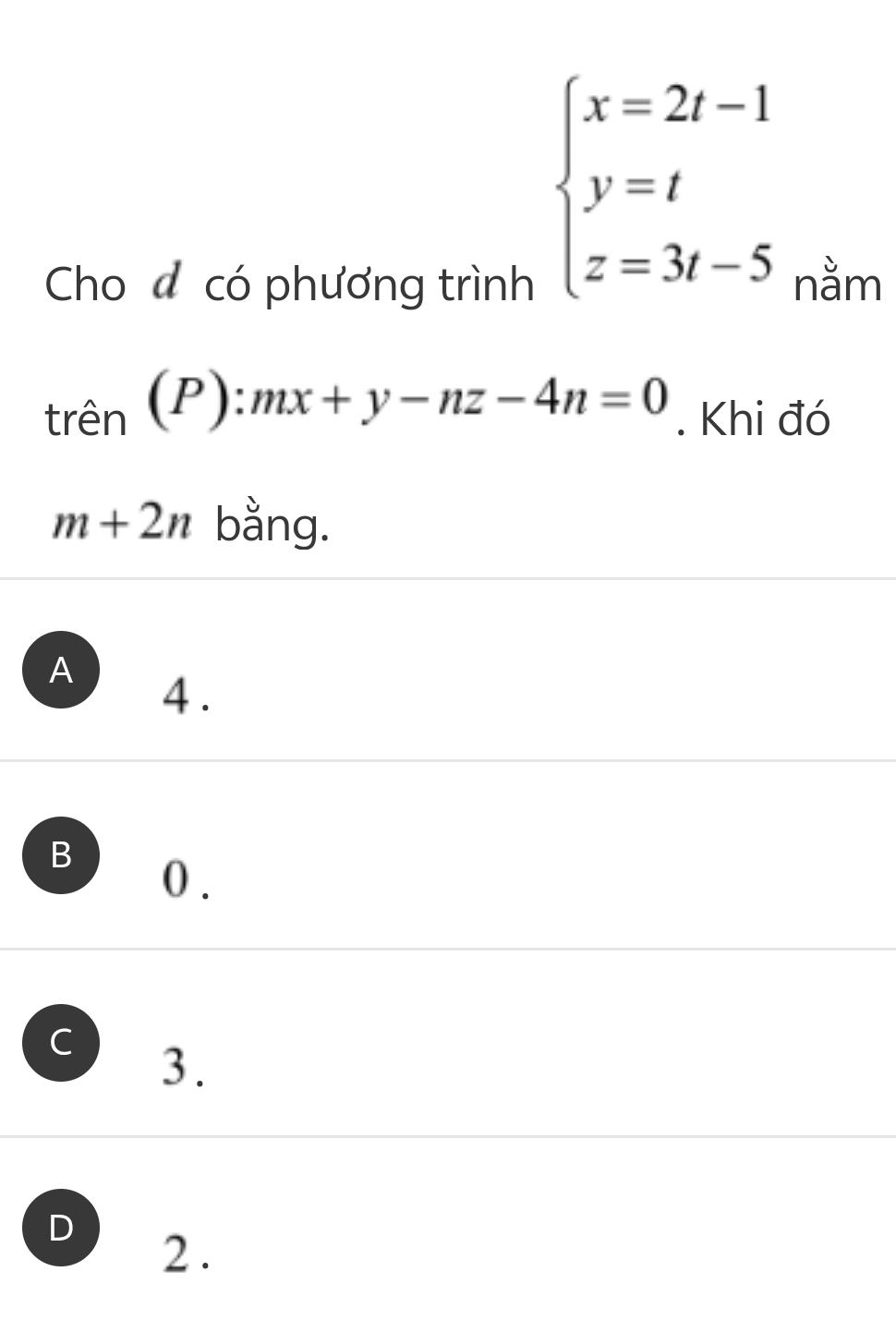 beginarrayl x=2t-1 y=t z=3t-5endarray.
Cho đ có phương trình nằm
trhat en(P):mx+y-nz-4n=0. Khi đó
m+2n bằng.
A 4.
B
0 .
C 3.
D
2 .