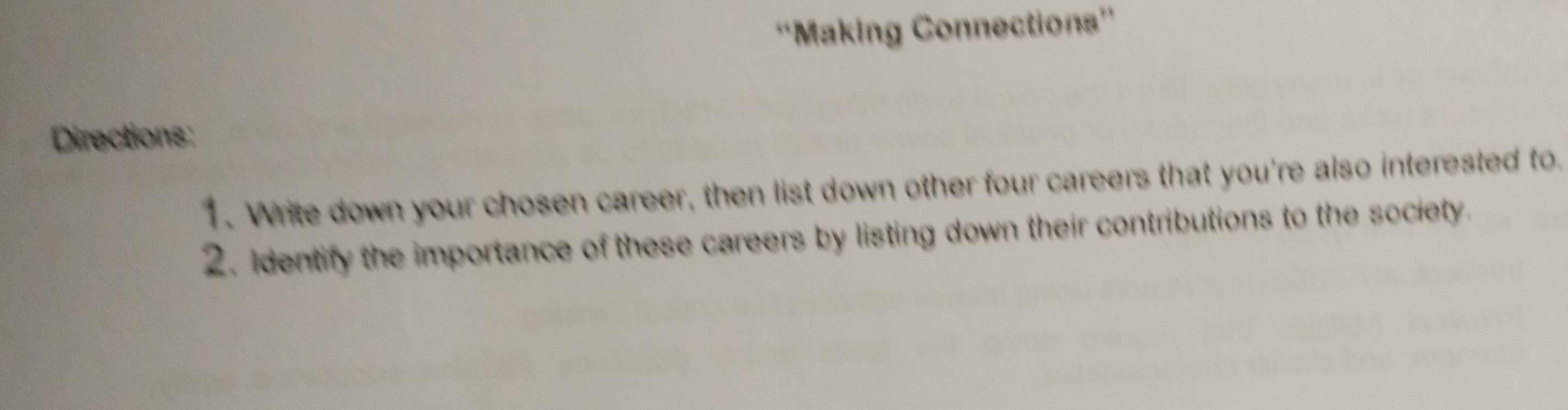 'Making Connections”' 
Directions: 
1. Write down your chosen career, then list down other four careers that you're also interested to. 
2. Identify the importance of these careers by listing down their contributions to the society.