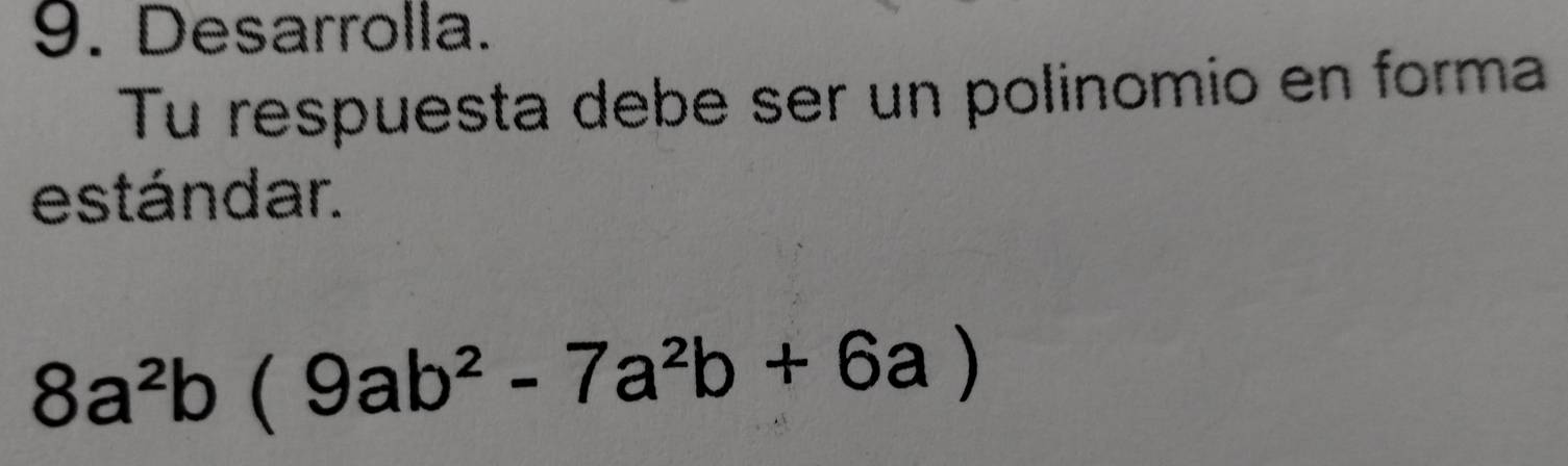 Desarrolla. 
Tu respuesta debe ser un polinomio en forma 
estándar.
8a^2b(9ab^2-7a^2b+6a)