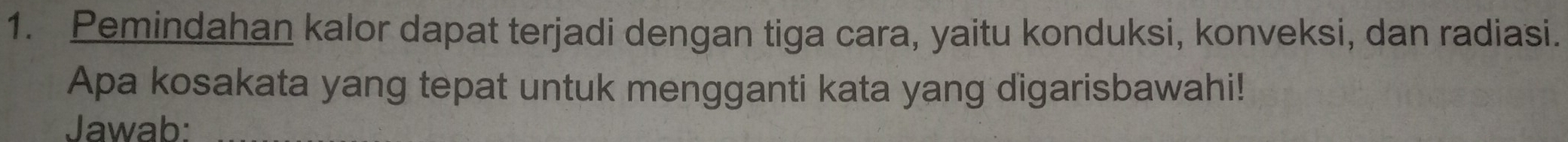 Pemindahan kalor dapat terjadi dengan tiga cara, yaitu konduksi, konveksi, dan radiasi. 
Apa kosakata yang tepat untuk mengganti kata yang digarisbawahi! 
Jawab: