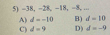 -38, −28, −18, −8, ...
A) d=-10 B) d=10
C) d=9 D) d=-9