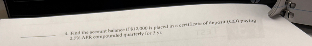 Find the account balance if $12,000 is placed in a certificate of deposit (CD) paying 
_ 2.7% APR compounded quarterly for 3 yr.