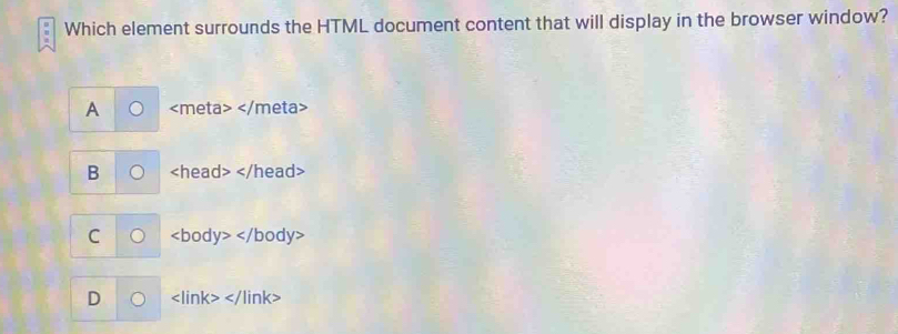 Which element surrounds the HTML document content that will display in the browser window?
A
B
C I
D