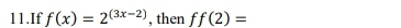 If f(x)=2^((3x-2)) , then ff(2)=