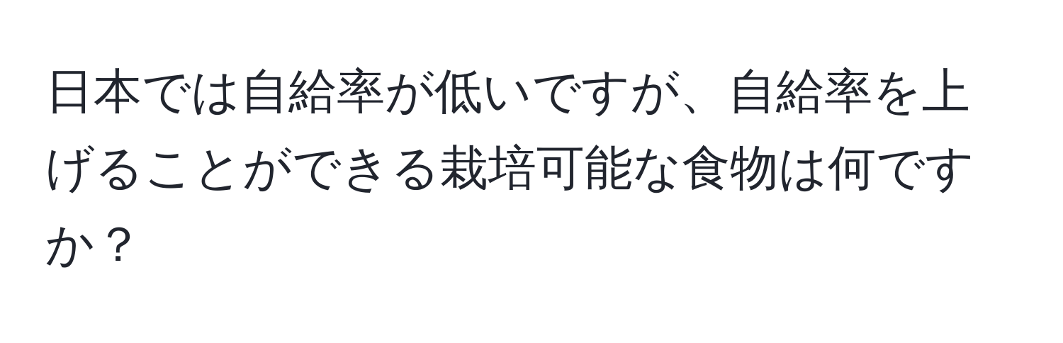 日本では自給率が低いですが、自給率を上げることができる栽培可能な食物は何ですか？