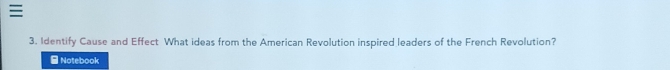 Identify Cause and Effect What ideas from the American Revolution inspired leaders of the French Revolution? 
- Notebook