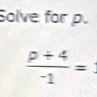 Solve for p.
 (p+4)/-1 =