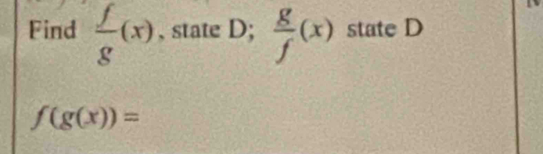 Find  f/g (x) , state D;  g/f (x) state D
f(g(x))=